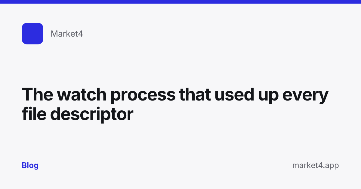 “The watch process that used up every file descriptor” — Blog card — for Market4