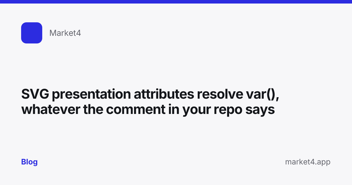“SVG presentation attributes resolve var(), whatever the comment in your repo says” — Blog card — for Market4