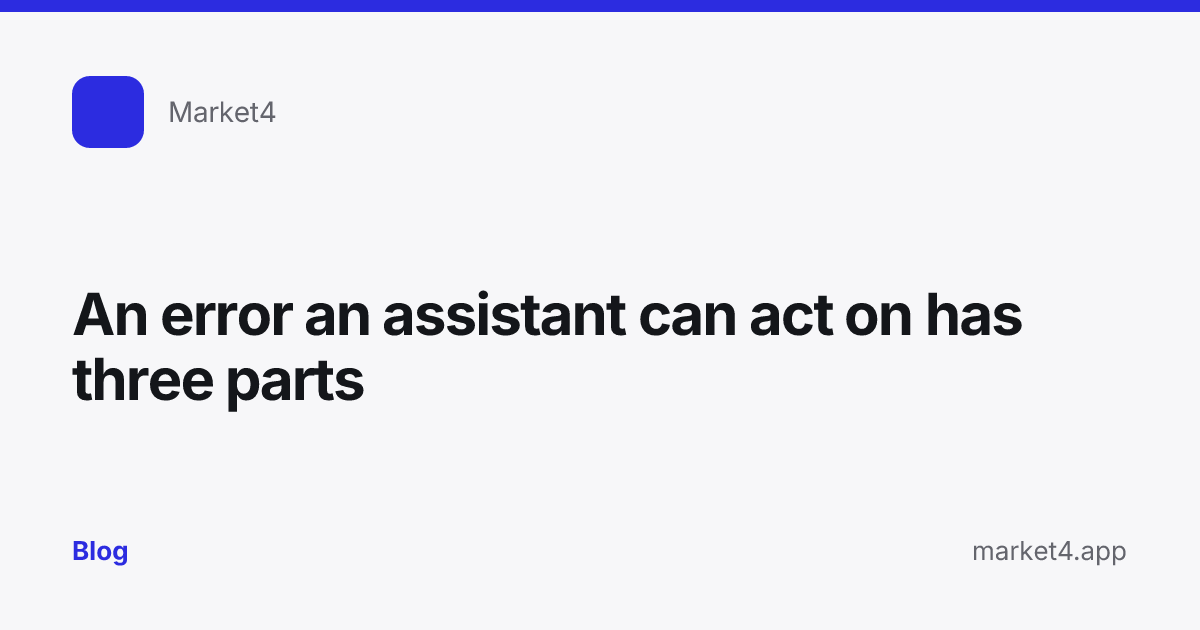 “An error an assistant can act on has three parts” — Blog card — for Market4