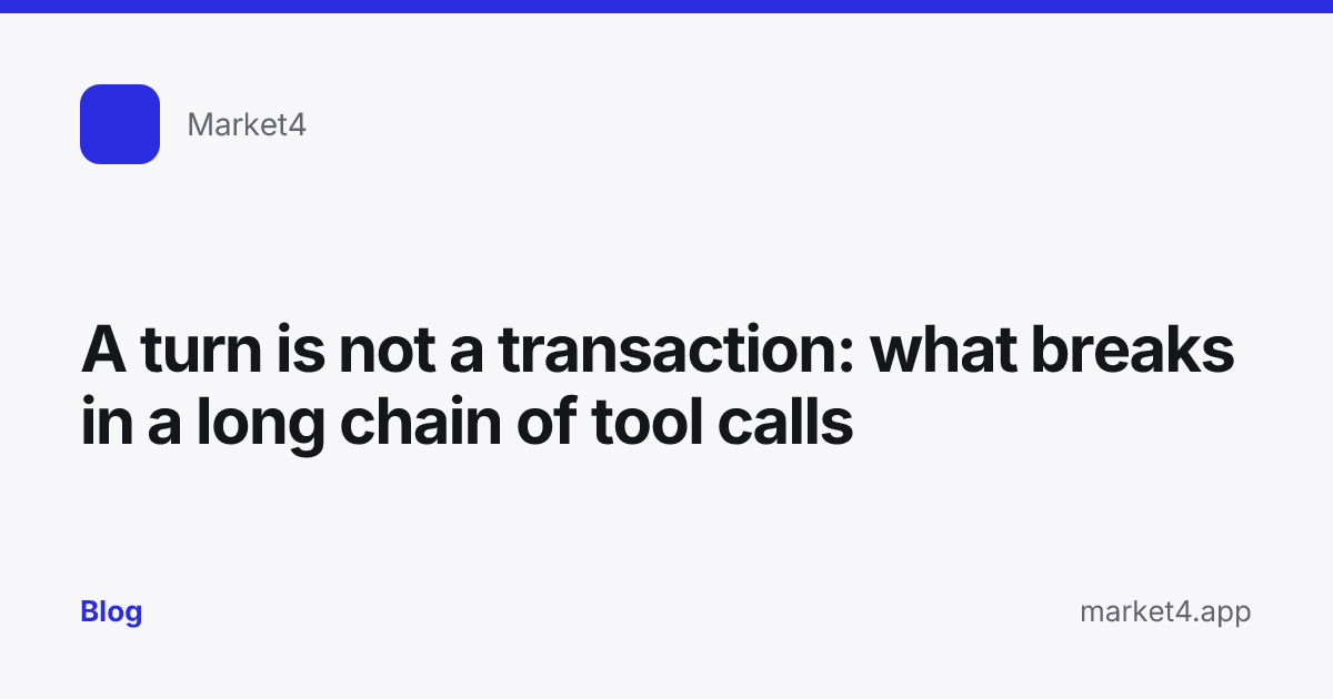 “A turn is not a transaction: what breaks in a long chain of tool calls” — Blog card — for Market4